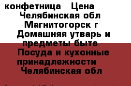  конфетница › Цена ­ 500 - Челябинская обл., Магнитогорск г. Домашняя утварь и предметы быта » Посуда и кухонные принадлежности   . Челябинская обл.